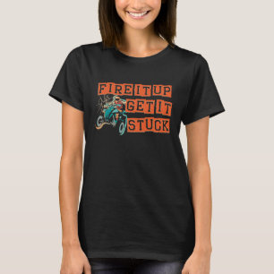 Fire it up get it stuck for a Quad ATV Biker Fan T-Shirt