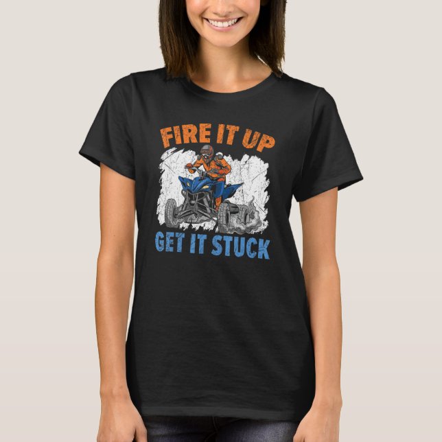 Fire It Up Get It Stuck Quad Bike Atv Offroading O T-Shirt (Front)