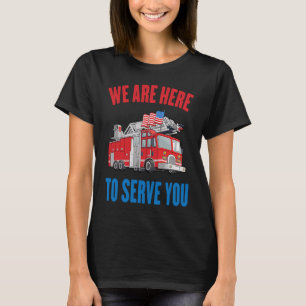 Fire Man We Are Here To Serve You Chief Fire Truck T-Shirt