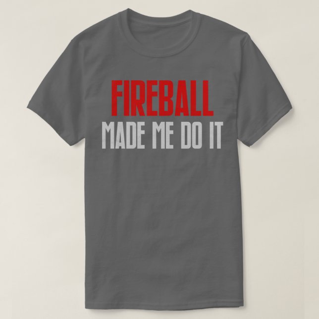 Fireball Made Me Do It Funny Burning Fireball T-Shirt (Design Front)