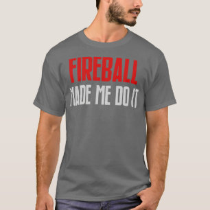 Fireball Made Me Do It Funny Burning Fireball T-Shirt