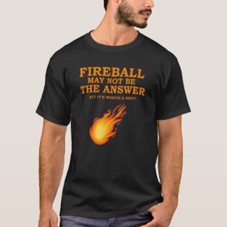 Fireball May Not Be The Answer T-Shirt