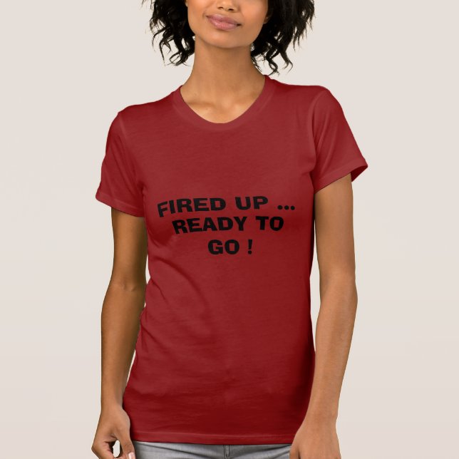 FIRED UP ..., READY TO GO ! T-Shirt (Front)