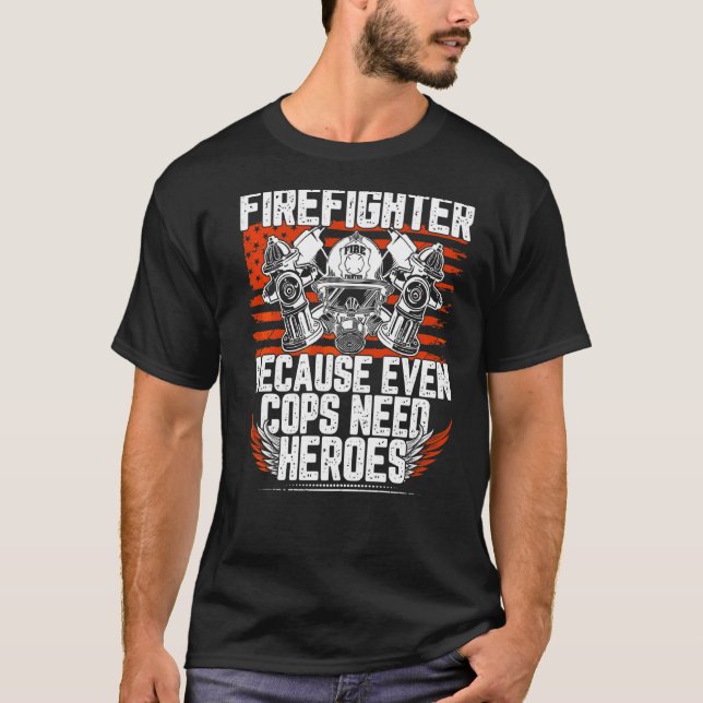 Firefighter Because Even Cops Need Heroes T-Shirt (Front)