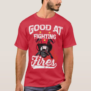 Firefighter Good At Fighting Fires T-Shirt
