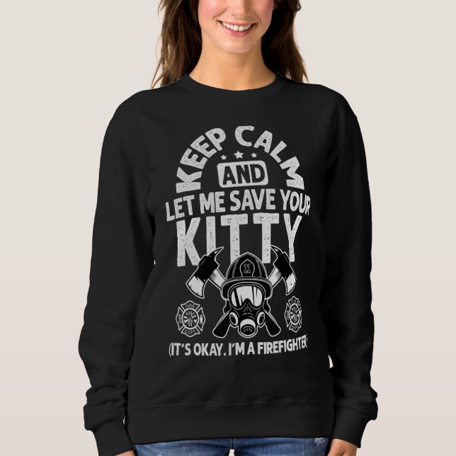Firefighter Keep Calm And Let Me Save Your Kitty Sweatshirt (Front)