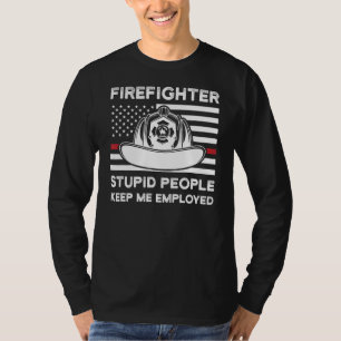 Firefighter Stupid People Keep Me Employed Fireman T-Shirt