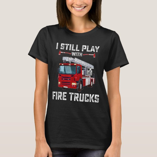 Firefighter Tees I Still Play With Fire Trucks Kid (Front)