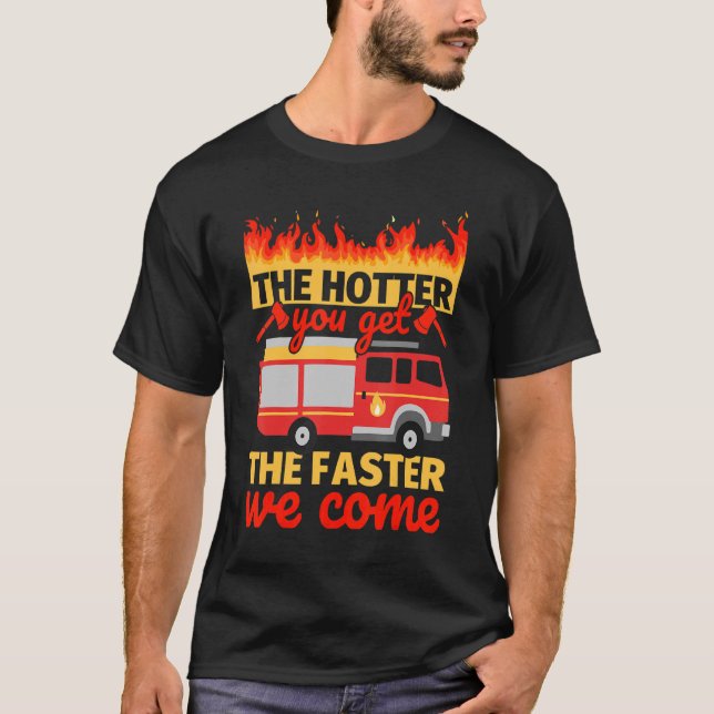 Firefighter   The Hotter You Get T-Shirt (Front)