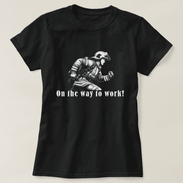 Firefighter Woman "On the Way to Work!" T-Shirt (Design Front)