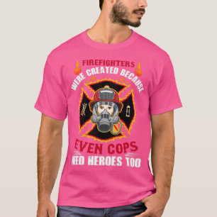 firefighters were created because even cops need h T-Shirt