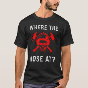 Fireman Where The Hose At Firefighter T-Shirt