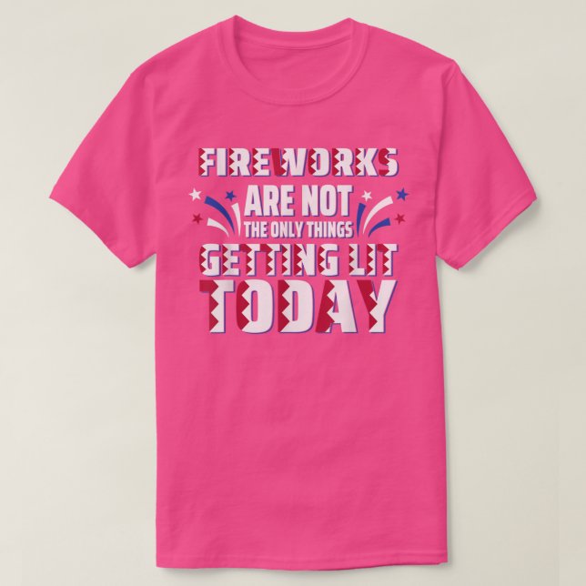Fireworks Are Not The Only Thing Getting Lit Today T-Shirt (Design Front)