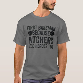 First Baseman Because Pitchers Need Heroes Too - B T-Shirt