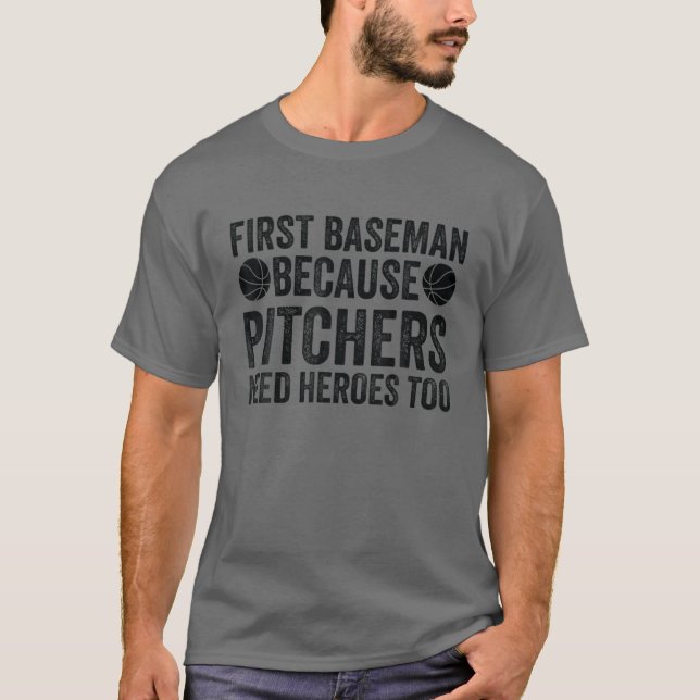 First Baseman Because Pitchers Need Heroes Too - B T-Shirt (Front)