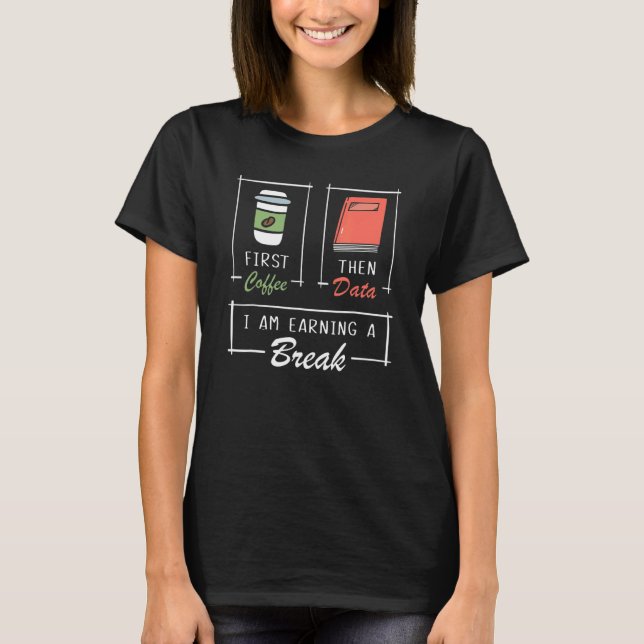 First Coffee Then Data Iam Earning A Break Special T-Shirt (Front)