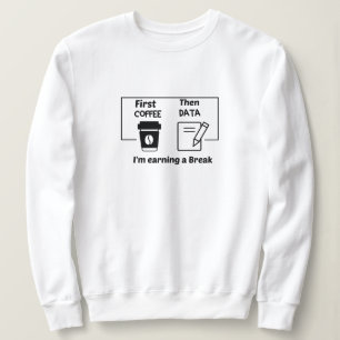 First coffee Then Data I'm earning a Break, Sweatshirt