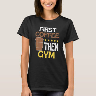 First Coffee Then Gym Caffeine   Gym T-Shirt