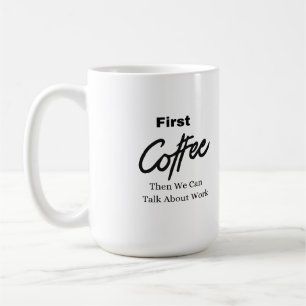 First Coffee, Then We Can Talk About Work on a Coffee Mug