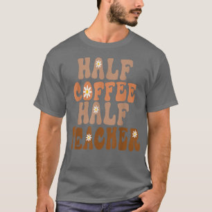 First Day Of School Half Coffee Half Teacher Gift T-Shirt