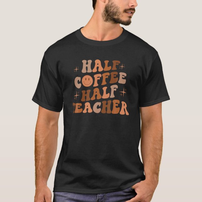 First Day Of School Half Coffee Half Teacher Gift T-Shirt (Front)