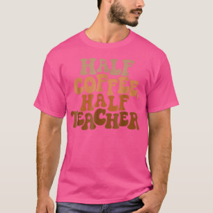 First Day Of School Half Coffee Half Teacher Gift T-Shirt