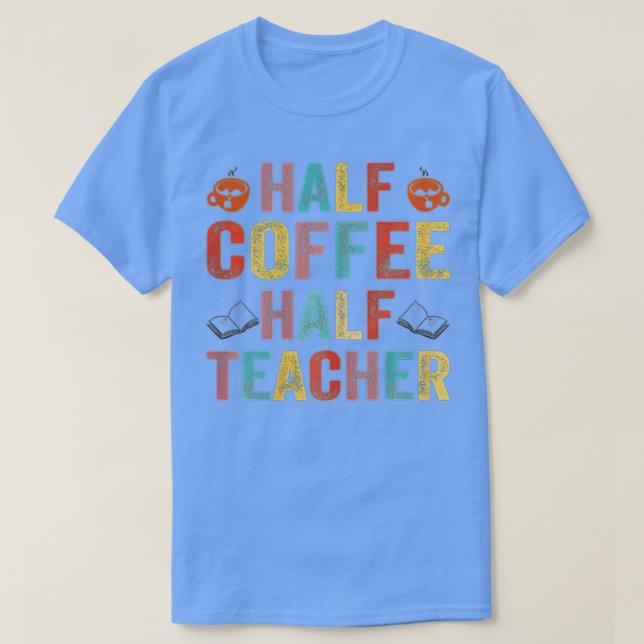 First Day Of School Half Coffee Half Teacher Gift  T-Shirt (Design Front)