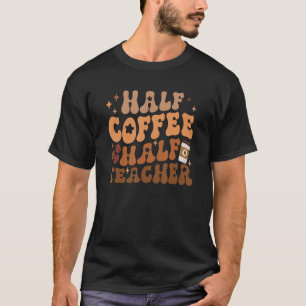 First Day Of School Half Coffee Half Teacher Gift  T-Shirt