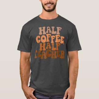 First Day Of School Half Coffee Half Teacher Gift  T-Shirt