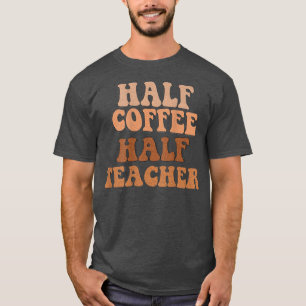 First Day Of School Half Coffee Half Teacher Gifts T-Shirt