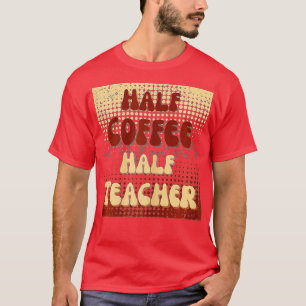 First Day Of School Half Coffee Half Teacher Life T-Shirt