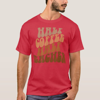 First Day Of School Half Coffee Half Teacher Life  T-Shirt
