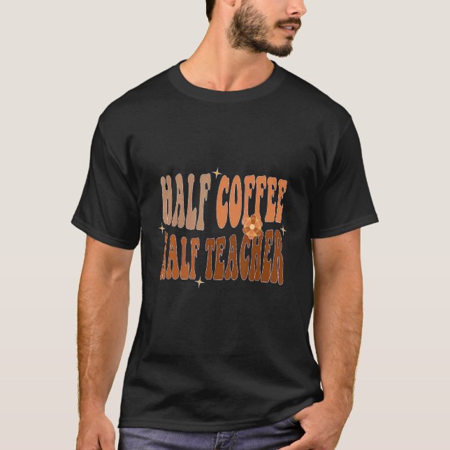 First Day Of School Half Coffee Half Teacher T-Shirt (Front)