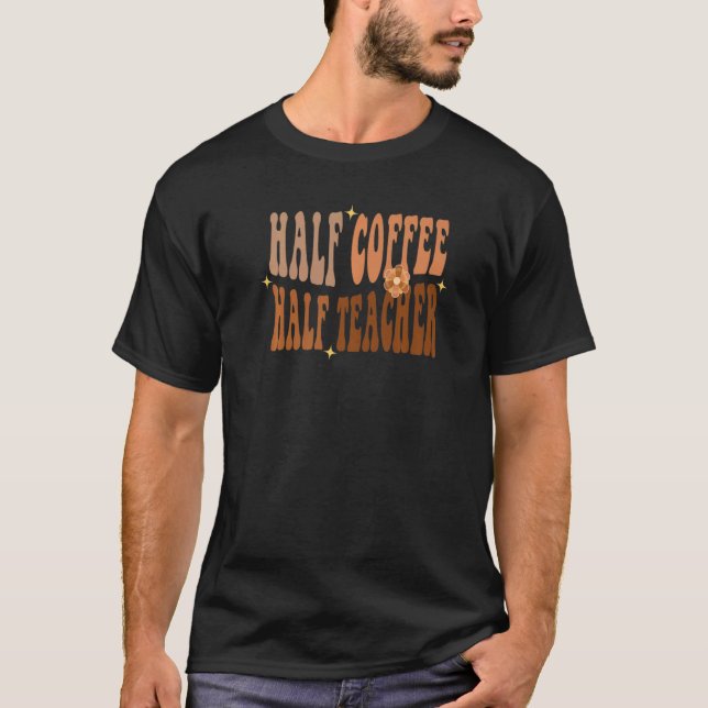 First Day Of School Half Coffee Half Teacher T-Shirt (Front)