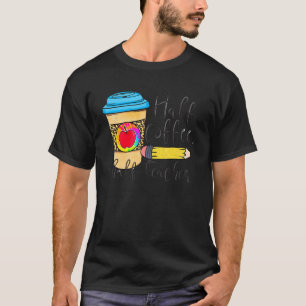 First Day Of School Half Teacher Half Coffee Teac T-Shirt