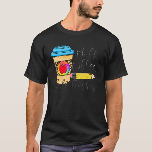 First Day Of School Half Teacher Half Coffee  Teac T-Shirt (Front)