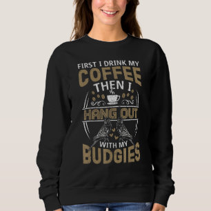 First Drink My Coffee I Hang Out With My Budgies B Sweatshirt