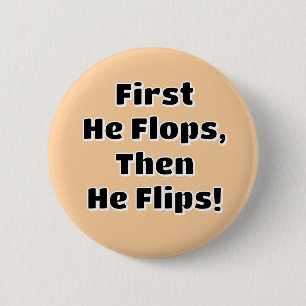 First He Flops then He Flips! 6 Cm Round Badge