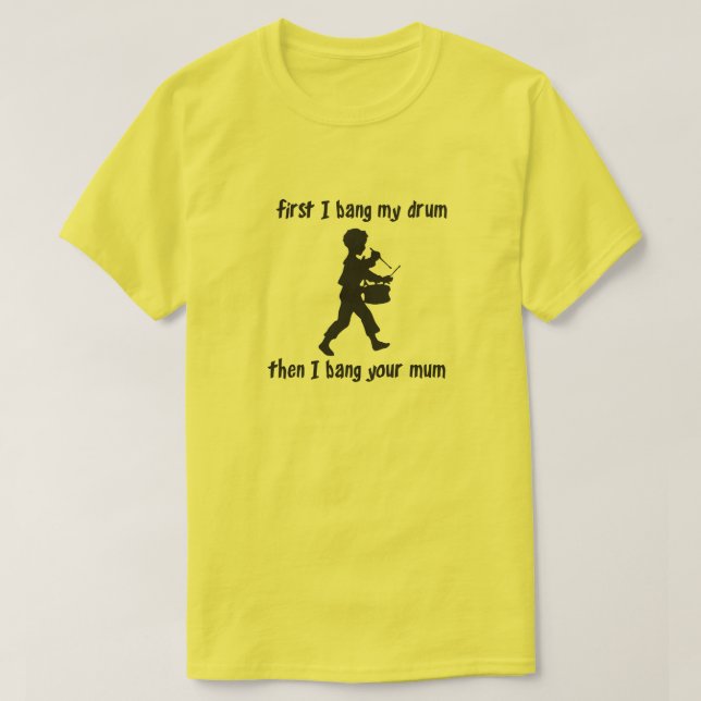 FIRST I BANG MY DRUM THEN I BANG YOUR MUM T-Shirt (Design Front)