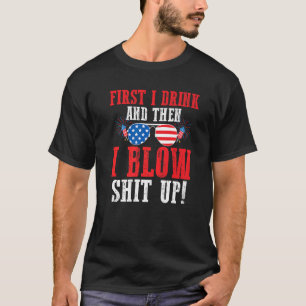 First I Drink And Then I Blow Up Usa Firework  1 T-Shirt