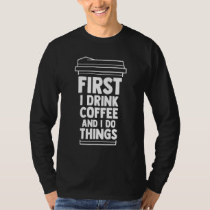 First I Drink Coffee And I Do Things Coffee Mum Ca T-Shirt