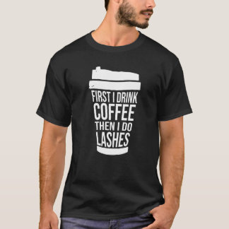 First I Drink Coffee Than I Do Lashes  1 T-Shirt