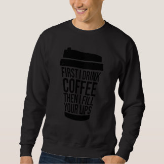 First I Drink Coffee Than I Fill Your Lips Injecto Sweatshirt