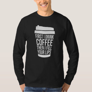 First I Drink Coffee Than I Fill Your Lips Injecto T-Shirt