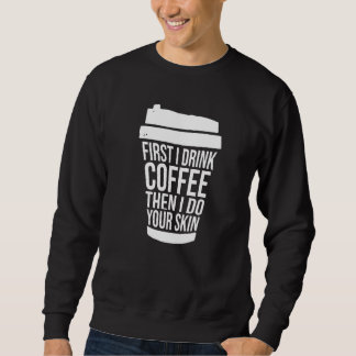 First I Drink Coffee Than I Treat Your Skin  1 Sweatshirt