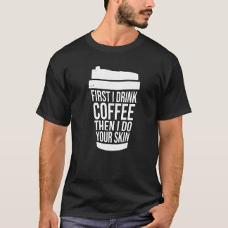 First I Drink Coffee Than I Treat Your Skin  1 T-Shirt