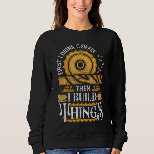 First I Drink Coffee Then I Build Things Funny Woo Sweatshirt (Front)