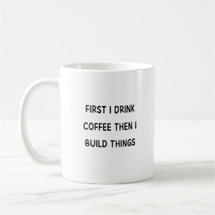First I drink coffee then I build things Mug