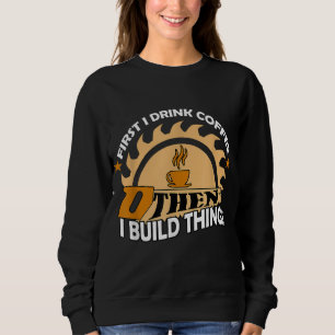First I drink coffee then I build things Sweatshirt