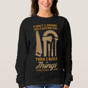 First I Drink Coffee Then I Build Things Sweatshirt